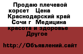 Продаю плечевой корсет › Цена ­ 1 500 - Краснодарский край, Сочи г. Медицина, красота и здоровье » Другое   